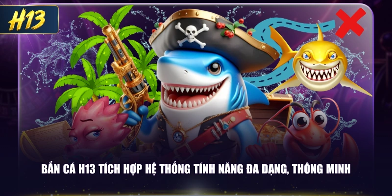 Bắn cá H13 tích hợp hệ thống tính năng đa dạng, thông minh